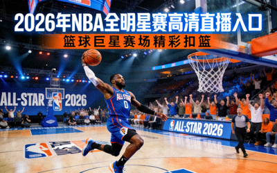 2026年NBA全明星赛高清直播入口 - 篮球巨星在赛场表演精彩扣篮